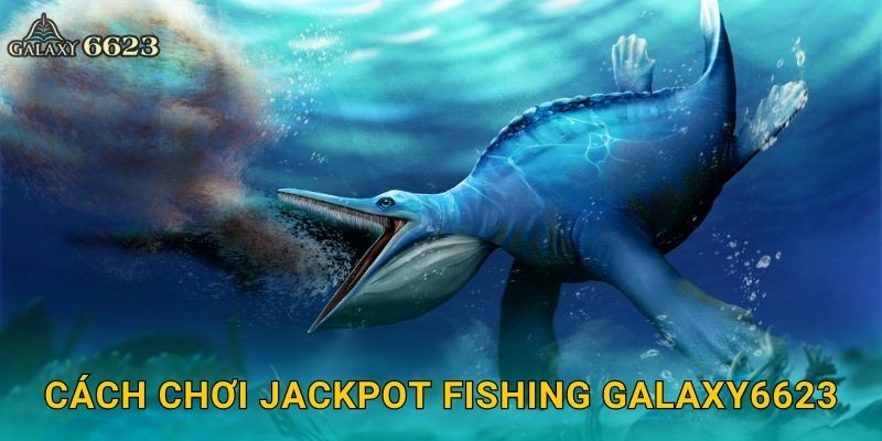 Cách chơi Jackpot Fishing Galaxy6623
