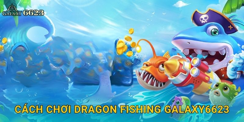 Cách chơi Dragon Fishing Galaxy6623