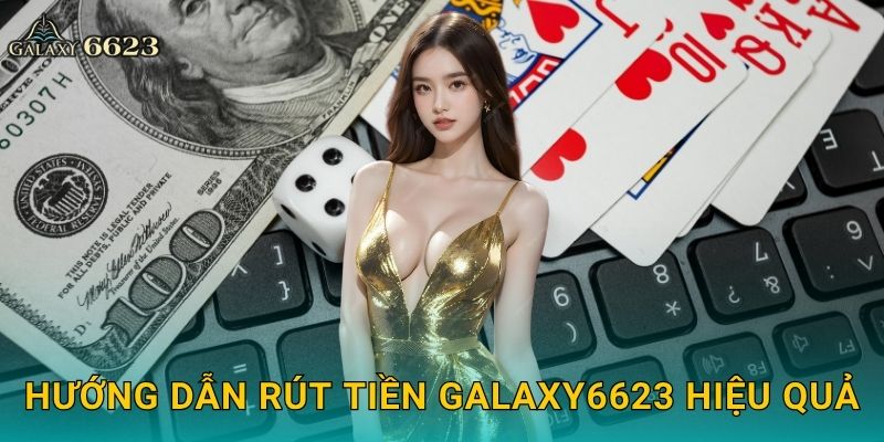 Hướng dẫn rút tiền Galaxy6623 hiệu quả