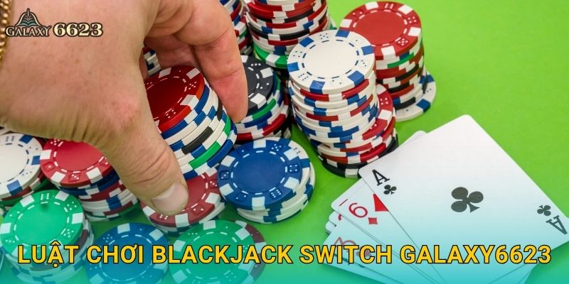 Luật chơi Blackjack Switch Galaxy6623